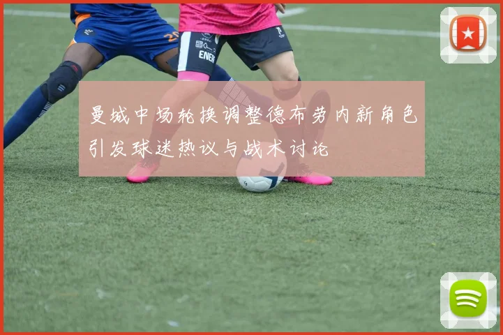 曼城中场轮换调整德布劳内新角色引发球迷热议与战术讨论