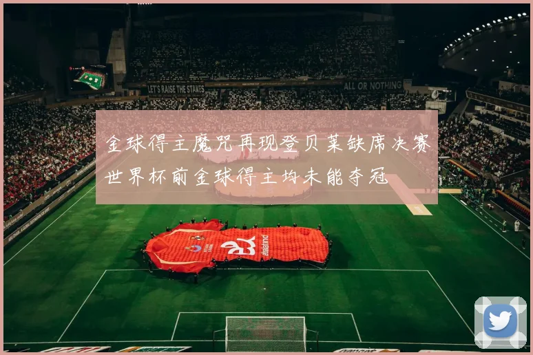 金球得主魔咒再现登贝莱缺席决赛世界杯前金球得主均未能夺冠